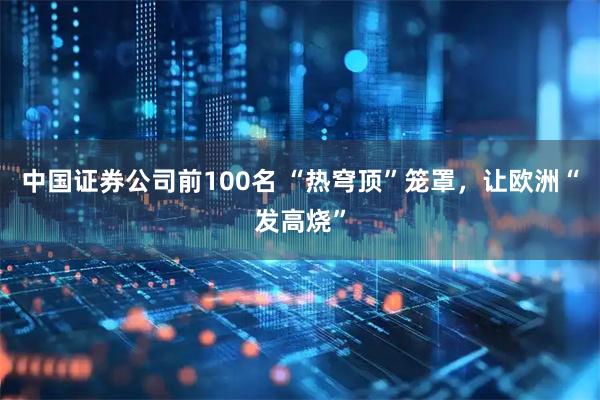 中国证券公司前100名 “热穹顶”笼罩，让欧洲“发高烧”